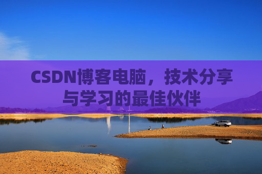 CSDN博客电脑，技术分享与学习的最佳伙伴